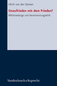 Buchcover: Ulrich von den Steinen. Unzufrieden mit dem Frieden? - Militärseelsorge und Verantwortungsethik. Vandenhoeck und Ruprecht Verlag, Göttingen, 2006.