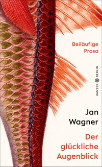 Buchcover: Jan Wagner. Der glückliche Augenblick - Beiläufige Prosa. Hanser Berlin, Berlin, 2021.