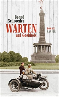 Cover: Bernd Schroeder. Warten auf Goebbels - Roman. Carl Hanser Verlag, München, 2017.