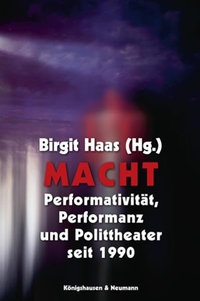 Buchcover: Birgit Haas (Hg.). Macht - Performativität, Performanz und Polittheater seit 1990. Königshausen und Neumann Verlag, Würzburg, 2006.