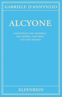 Buchcover: Gabriele D'Annunzio. Alcyone - Lobgesänge des Himmels, des Meeres, der Erde und der Helden. Gedichte. Italienisch - Deutsch. Elfenbein Verlag, Berlin, 2013.