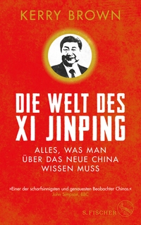 Buchcover: Kerry Brown. Die Welt des Xi Jinping - Alles, was man über das neue China wissen muss. S. Fischer Verlag, Frankfurt am Main, 2018.