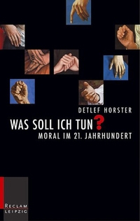 Buchcover: Detlef Horster. Was soll ich tun? - Moral im 21. Jahrhundert. Reclam Verlag, Stuttgart, 2004.