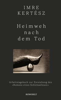Cover: Imre Kertesz. Heimweh nach dem Tod - Arbeitstagebuch zur Entstehung des "Romans eines Schicksallosen". Rowohlt Verlag, Hamburg, 2022.