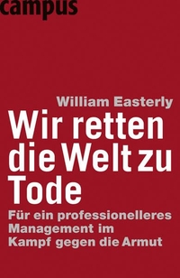 Buchcover: William Easterly. Wir retten die Welt zu Tode - Für ein professionelleres Management im Kampf gegen die Armut. Campus Verlag, Frankfurt am Main, 2006.