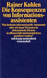 Buchcover: Rainer Kuhlen. Die Konsequenz von Informationsassistenten - Was bedeutet informationelle Autonomie oder wie kann Vertrauen in elektronische Dienste in offenen Informationsmärkten gesichert werden. Suhrkamp Verlag, Berlin, 1999.
