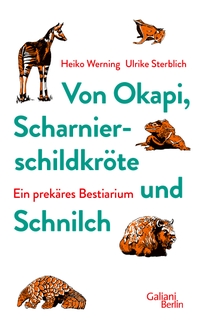 Cover: Ulrike Sterblich / Heiko Werning. Von Okapi, Scharnierschildkröte und Schnilch - Ein prekäres Bestiarium. Galiani Verlag, Berlin, 2022.