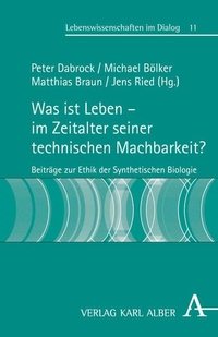 Buchcover: Was ist Leben - im Zeitalter seiner technischen Machbarkeit? - Beiträge zur Ethik der Synthetischen Biologie. Karl Alber Verlag, Freiburg i.Br., 2011.