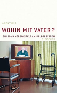 Buchcover: Anonymus. Wohin mit Vater? - Ein Sohn verzweifelt am Pflegesystem. S. Fischer Verlag, Frankfurt am Main, 2007.