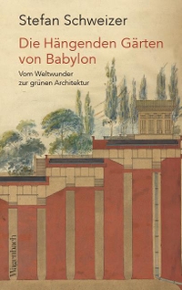 Cover: Stefan Schweizer. Die Hängenden Gärten von Babylon - Vom Weltwunder zur grünen Architektur. Klaus Wagenbach Verlag, Berlin, 2020.