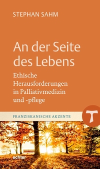Buchcover: Stephan Sahm. An der Seite des Lebens - Ethische Herausforderungen in Palliativmedizin und -pflege. Echter Verlag, Würzburg, 2021.