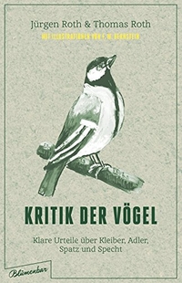 Buchcover: Jürgen Roth / Thomas Roth. Kritik der Vögel - Klare Urteile über Kleiber, Adler, Spatz und Specht. Blumenbar Verlag, Berlin, 2017.
