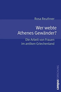 Buchcover: Rosa Reuthner. Wer webte Athenes Gewänder? - Die Arbeit von Frauen im antiken Griechenland. Campus Verlag, Frankfurt am Main, 2006.