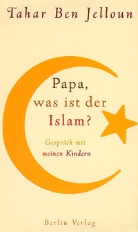 Buchcover: Tahar Ben Jelloun. Papa, was ist der Islam? - Gespräch mit meinen Kindern. Berlin Verlag, Berlin, 2002.