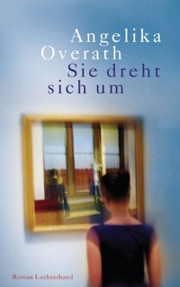 Buchcover: Angelika Overath. Sie dreht sich um - Roman. Luchterhand Literaturverlag, München, 2014.