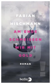 Cover: Fabian Hischmann. Am Ende schmeißen wir mit Gold - Roman. Berlin Verlag, Berlin, 2014.
