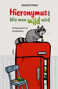 Buchcover: Annette Pehnt. Hieronymus oder Wie man wild wird - (Ab 8 Jahre). Carl Hanser Verlag, München, 2021.