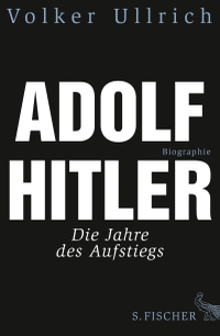 Buchcover: Volker Ullrich. Adolf Hitler - Die Jahre des Aufstiegs 1889 - 1939. Biografie. S. Fischer Verlag, Frankfurt am Main, 2013.