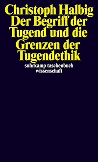 Buchcover: Christoph Halbig. Der Begriff der Tugend und die Grenzen der Tugendethik. Suhrkamp Verlag, Berlin, 2013.