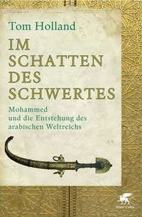Buchcover: Tom Holland. Im Schatten des Schwertes - Mohammed und die Entstehung des arabischen Weltreichs. Klett-Cotta Verlag, Stuttgart, 2012.