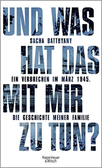 Buchcover: Sacha Batthyany. Und was hat das mit mir zu tun? - Ein Verbrechen im März 1945. Die Geschichte meiner Familie. Kiepenheuer und Witsch Verlag, Köln, 2016.