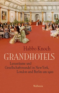 Cover: Habbo Knoch. Grandhotels - Luxusräume und Gesellschaftswandel in New York, London und Berlin um 1900. Wallstein Verlag, Göttingen, 2016.