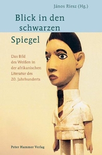 Buchcover: Janos Riesz. Blick in den schwarzen Spiegel - Das Bild des Weißen in der afrikanischen Literatur des 20. Jahrhunderts. Peter Hammer Verlag, Wuppertal, 2003.