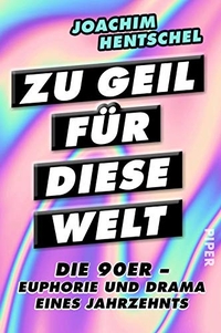 Buchcover: Joachim Hentschel. Zu geil für diese Welt - Die 90er - Euphorie und Drama eines Jahrzehnts. Piper Verlag, München, 2018.