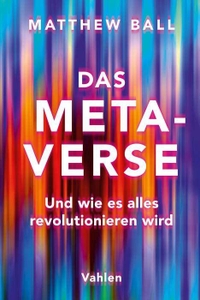 Buchcover: Matthew Ball. Das Metaverse - Und wie es alles revolutionieren wird. Franz Vahlen Verlag, München, 2022.