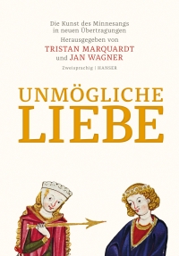 Cover: Tristan Marquardt (Hg.) / Jan Wagner (Hg.). Unmögliche Liebe - Die Kunst des Minnesangs in neuen Übertragungen. Zweisprachige Ausgabe. Carl Hanser Verlag, München, 2017.