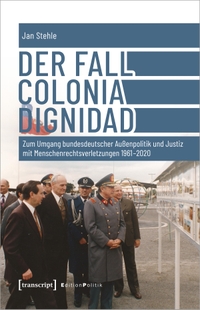 Buchcover: Jan Stehle. Der Fall Colonia Dignidad - Zum Umgang bundesdeutscher Außenpolitik und Justiz mit Menschenrechtsverletzungen 1961-2020. Transcript Verlag, Bielefeld, 2021.