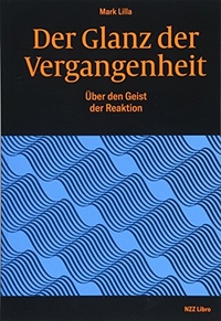 Cover: Mark Lilla. Der Glanz der Vergangenheit - Über den Geist der Reaktion. NZZ libro, Zürich, 2018.