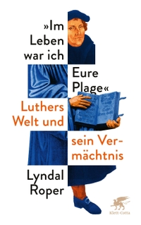 Buchcover: Lyndal Roper. Im Leben war ich Eure Plage - Luthers Welt und sein Vermächtnis. Klett-Cotta Verlag, Stuttgart, 2022.