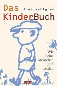 Buchcover: Anna Wahlgren. Das KinderBuch - Wie kleine Menschen groß werden. J. Beltz Verlag, Heidelberg, 2004.