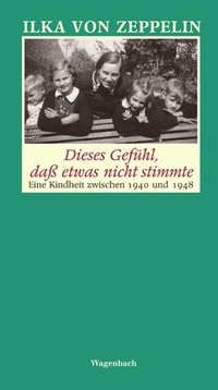 Buchcover: Ilka von Zeppelin. Dieses Gefühl, dass etwas nicht stimmte -  Eine Kindheit zwischen 1940 und 1948. Klaus Wagenbach Verlag, Berlin, 2005.
