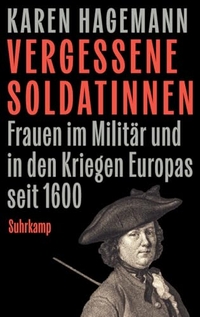 Karen Hagemann. Vergessene Soldatinnen - Frauen im Militär und in den Kriegen Europas seit 1600. Suhrkamp Verlag, Berlin, 2026.