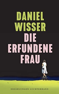 Buchcover: Daniel Wisser. Die erfundene Frau - Erzählungen. Luchterhand Literaturverlag, München, 2022.