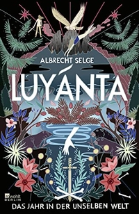 Buchcover: Albrecht Selge. Luyánta - Das Jahr in der Unselben Welt (ab 14 Jahre). Rowohlt Berlin Verlag, Berlin, 2022.