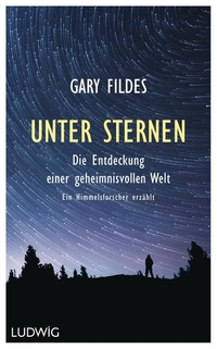 Buchcover: Gary Fildes. Unter Sternen - Die Entdeckung einer geheimnisvollen Welt. Ein Himmelsforscher erzählt. Ludwig Verlag, München, 2017.