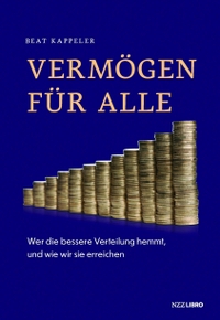 Buchcover: Beat Kappeler. Vermögen für alle - Wer die bessere Verteilung hemmt, und wie wir sie erreichen. NZZ libro, Zürich, 2022.