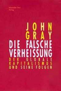 Buchcover: John Gray. Die falsche Verheißung - Der globale Kapitalismus und seine Folgen. Alexander Fest Verlag, Berlin, 1999.