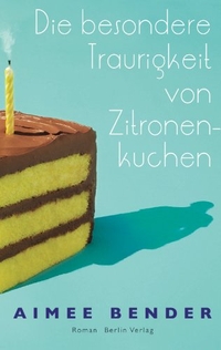Aimee Bender. Die besondere Traurigkeit von Zitronenkuchen - Roman. Bloomsbury Verlag, Berlin, 2011.