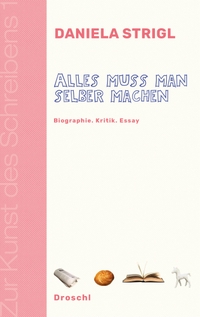 Cover: Daniela Strigl. Alles muss man selber machen - Biografie. Kritik. Essay. Droschl Verlag, Graz, 2018.