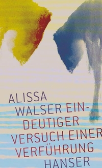 Buchcover: Alissa Walser. Eindeutiger Versuch einer Verführung. Carl Hanser Verlag, München, 2017.