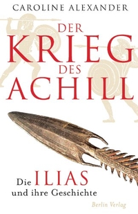 Buchcover: Caroline Alexander. Der Krieg des Achill - Die Ilias und ihre Geschichte. Berlin Verlag, Berlin, 2009.