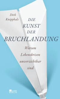 Buchcover: Dirk Knipphals. Die Kunst der Bruchlandung - Warum Lebenskrisen unverzichtbar sind . Rowohlt Berlin Verlag, Berlin, 2014.