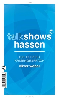 Buchcover: Oliver Weber. Talkshows hassen - Ein letztes Krisengespräch. Tropen Verlag, Stuttgart, 2019.