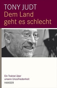 Buchcover: Tony Judt. Dem Land geht es schlecht  - Ein Traktat über unsere Unzufriedenheit.. Carl Hanser Verlag, München, 2011.