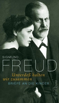 Cover: Sigmund Freud. 'Unterdes halten wir zusammen' - Briefe an die Kinder. Aufbau Verlag, Berlin, 2010.
