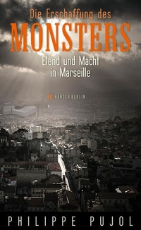 Cover: Philippe Pujol. Die Erschaffung des Monsters - Elend und Macht in Marseille. Hanser Berlin, Berlin, 2017.